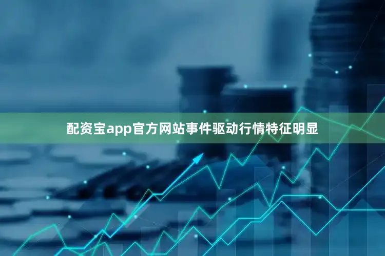 配资宝app官方网站事件驱动行情特征明显