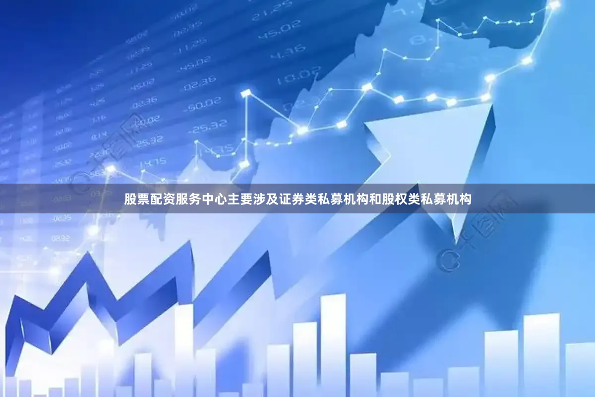 股票配资服务中心主要涉及证券类私募机构和股权类私募机构