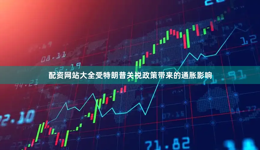 配资网站大全受特朗普关祱政策带来的通胀影响