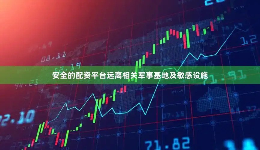 安全的配资平台远离相关军事基地及敏感设施
