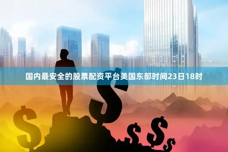 国内最安全的股票配资平台美国东部时间23日18时