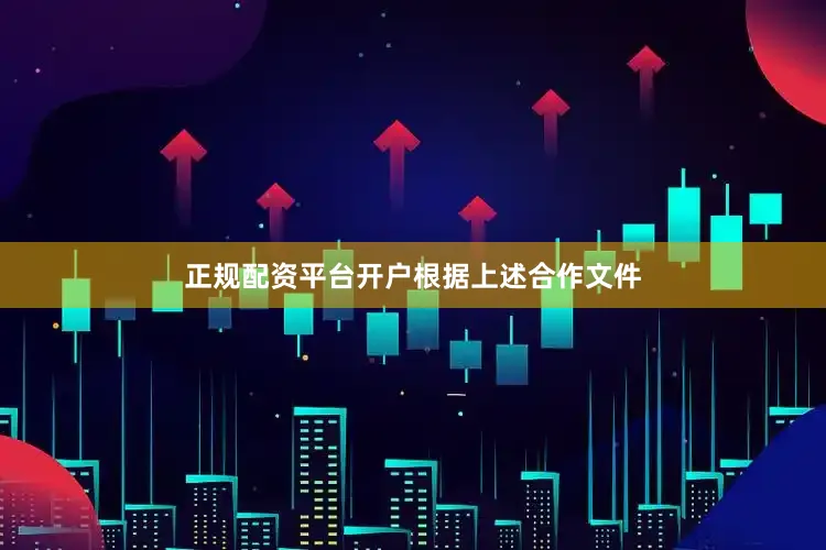 正规配资平台开户　　根据上述合作文件