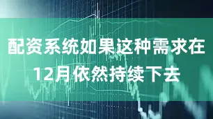 配资系统如果这种需求在12月依然持续下去