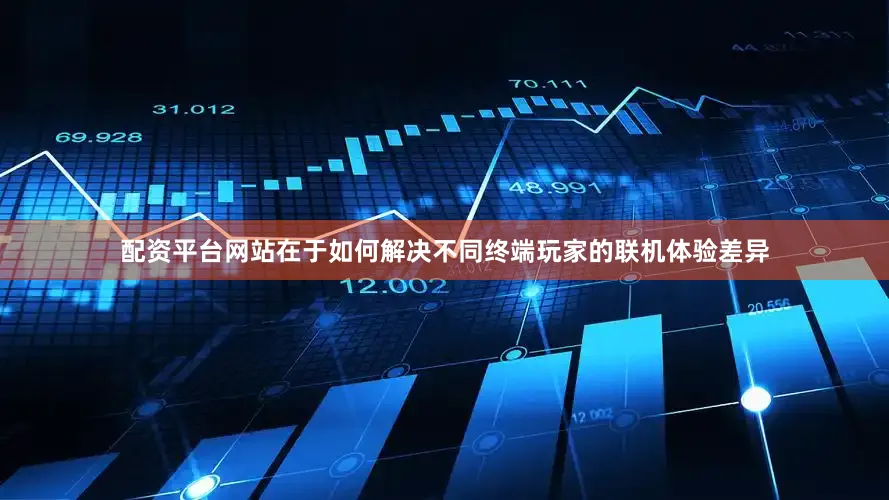 配资平台网站在于如何解决不同终端玩家的联机体验差异