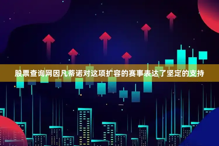 股票查询网　　因凡蒂诺对这项扩容的赛事表达了坚定的支持