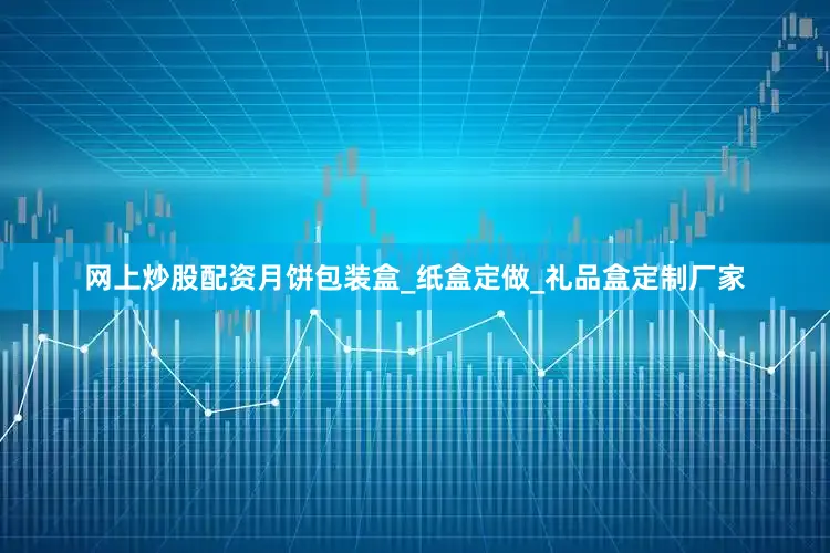 网上炒股配资月饼包装盒_纸盒定做_礼品盒定制厂家