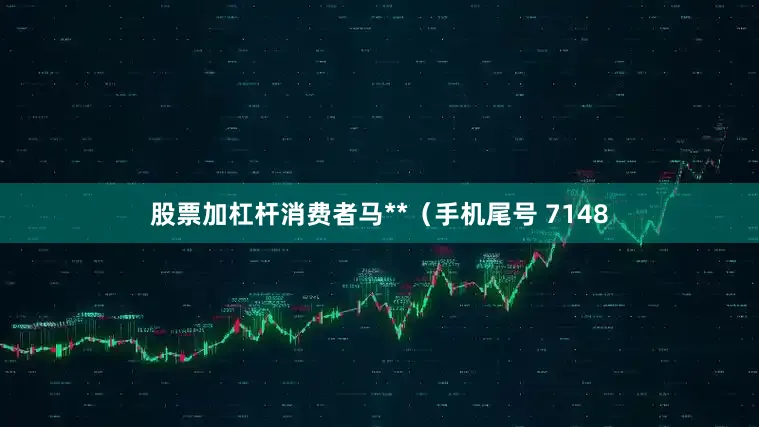 股票加杠杆消费者马**（手机尾号 7148
