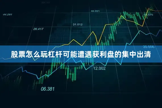 股票怎么玩杠杆可能遭遇获利盘的集中出清