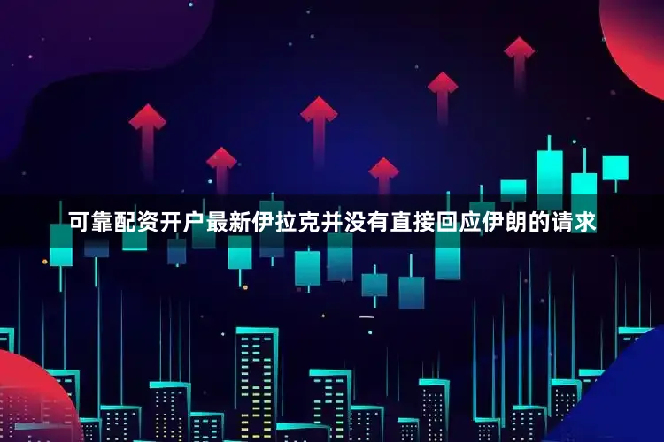 可靠配资开户最新伊拉克并没有直接回应伊朗的请求