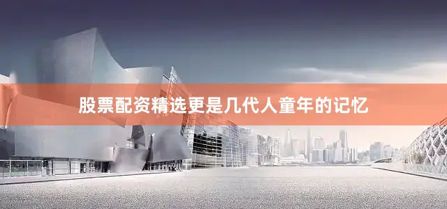 股票配资精选更是几代人童年的记忆