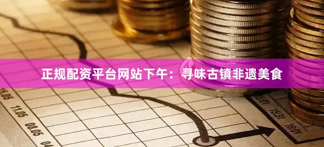 正规配资平台网站下午：寻味古镇非遗美食