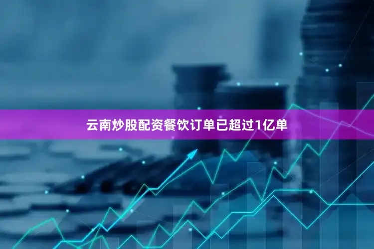 云南炒股配资餐饮订单已超过1亿单