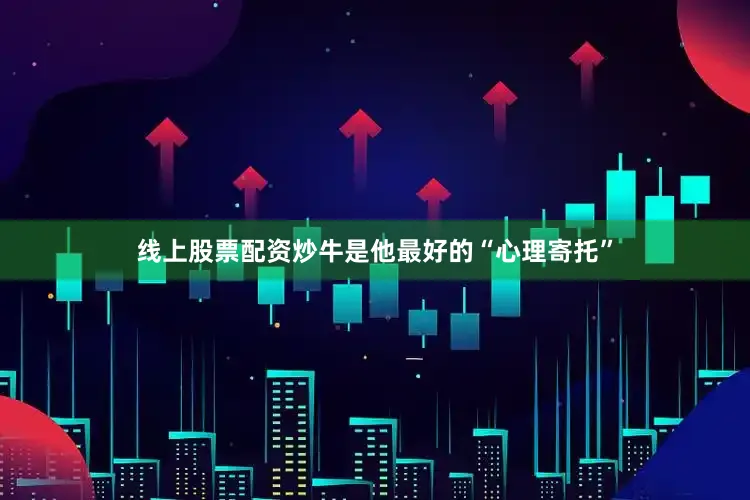 线上股票配资炒牛是他最好的“心理寄托”