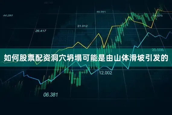如何股票配资洞穴坍塌可能是由山体滑坡引发的