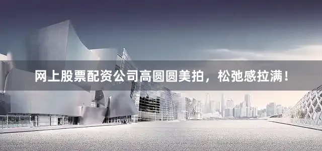 网上股票配资公司高圆圆美拍，松弛感拉满！