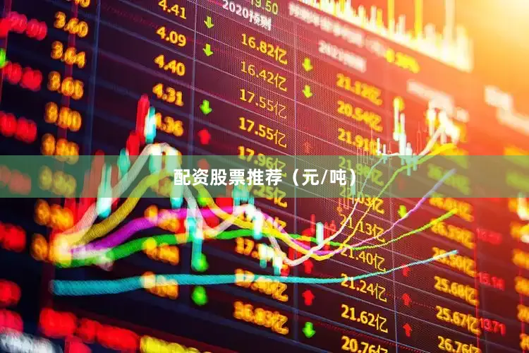 配资股票推荐（元/吨）