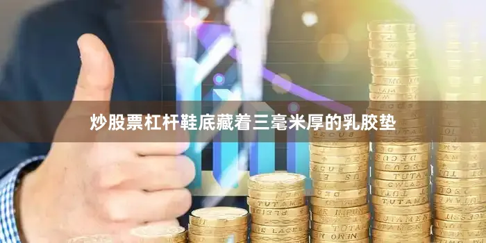 炒股票杠杆鞋底藏着三毫米厚的乳胶垫