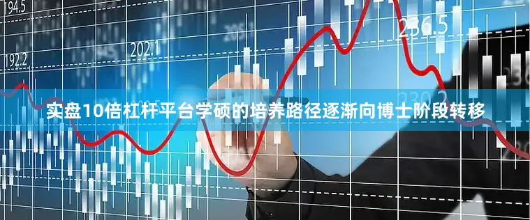 实盘10倍杠杆平台学硕的培养路径逐渐向博士阶段转移