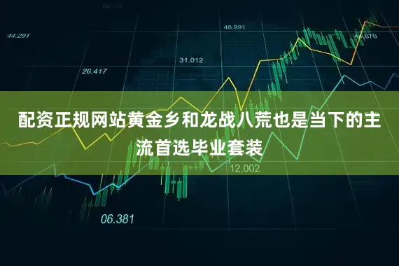 配资正规网站黄金乡和龙战八荒也是当下的主流首选毕业套装