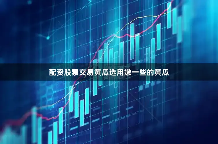 配资股票交易黄瓜选用嫩一些的黄瓜