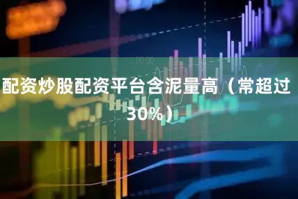 配资炒股配资平台含泥量高（常超过 30%）