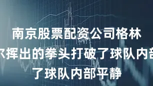 南京股票配资公司格林对普尔挥出的拳头打破了球队内部平静