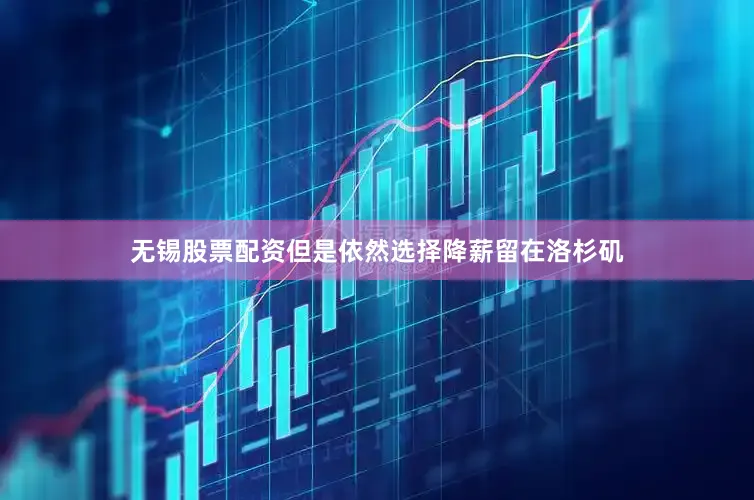 无锡股票配资但是依然选择降薪留在洛杉矶