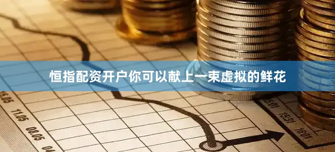 恒指配资开户你可以献上一束虚拟的鲜花