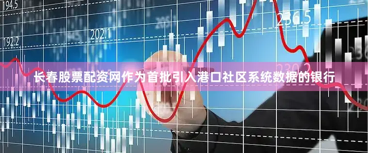 长春股票配资网作为首批引入港口社区系统数据的银行