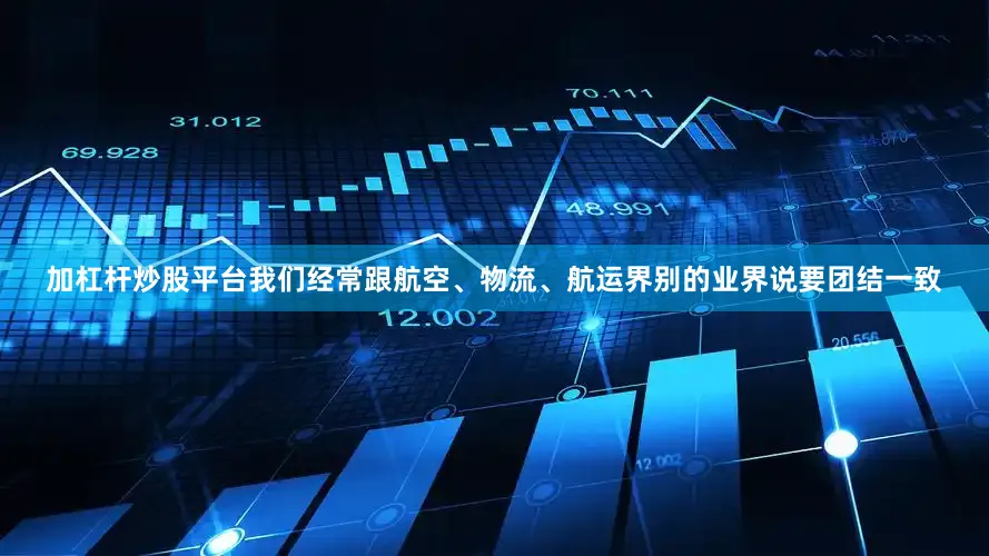 加杠杆炒股平台我们经常跟航空、物流、航运界别的业界说要团结一致