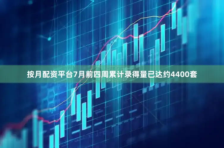 按月配资平台7月前四周累计录得量已达约4400套