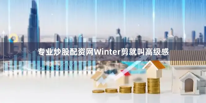 专业炒股配资网Winter剪就叫高级感