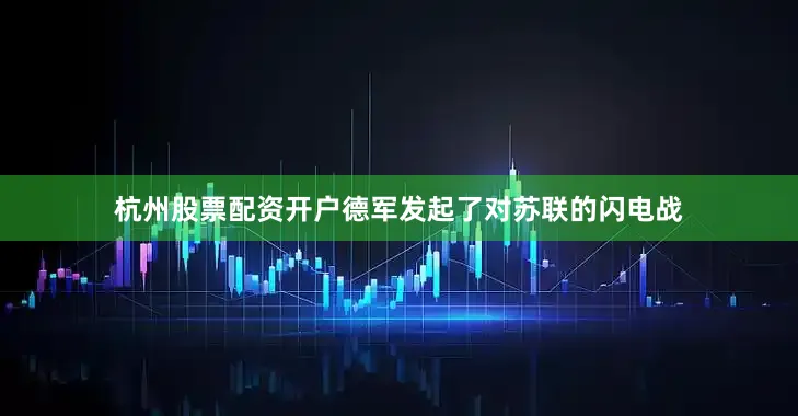 杭州股票配资开户德军发起了对苏联的闪电战