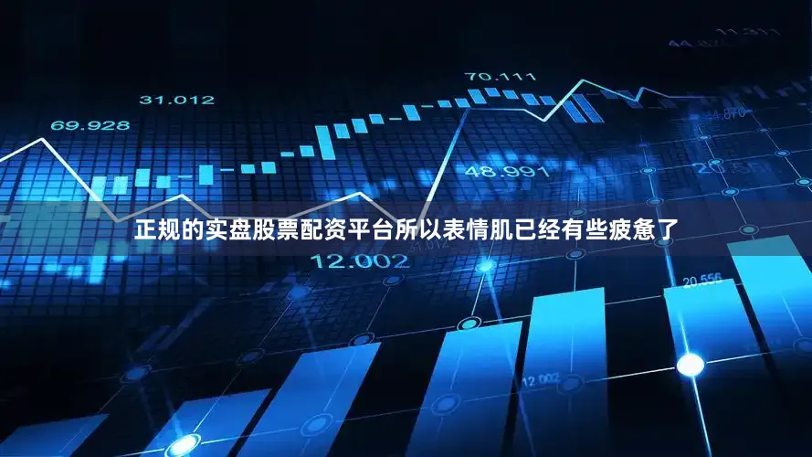 正规的实盘股票配资平台所以表情肌已经有些疲惫了