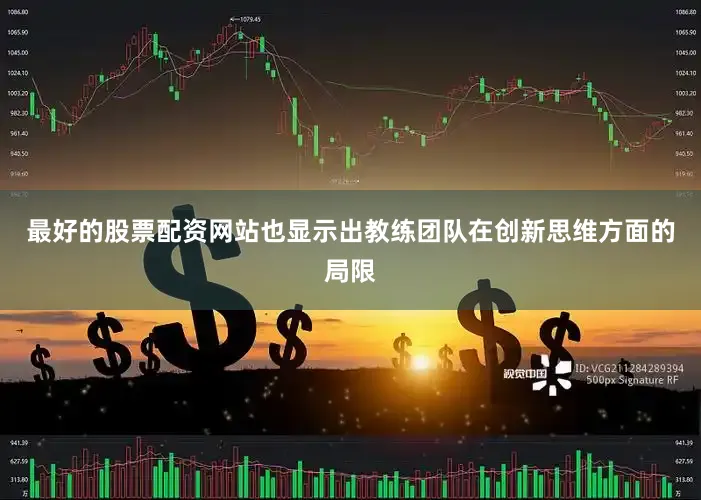 最好的股票配资网站也显示出教练团队在创新思维方面的局限