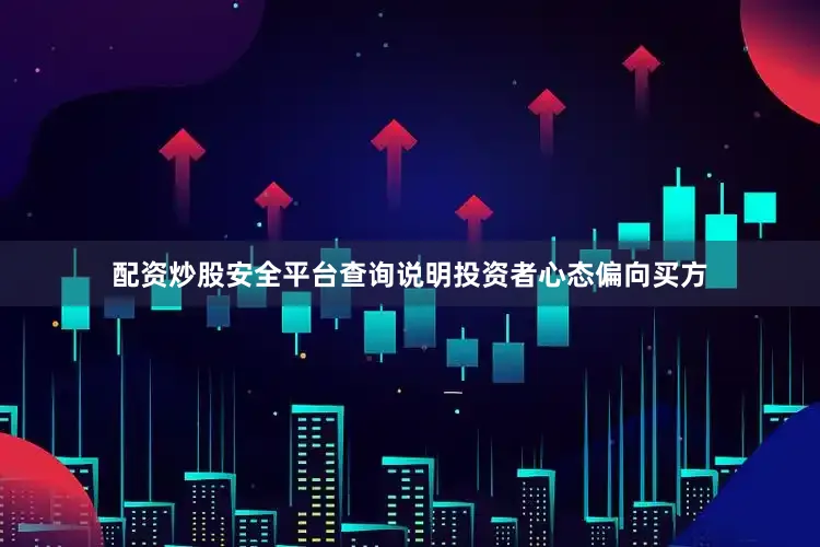 配资炒股安全平台查询说明投资者心态偏向买方