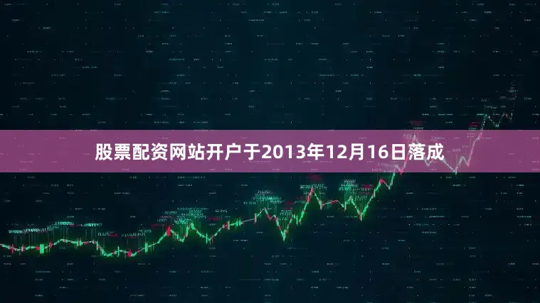 股票配资网站开户于2013年12月16日落成
