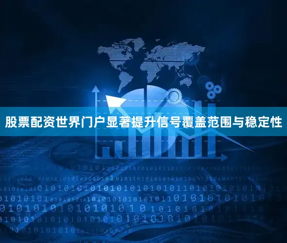 股票配资世界门户显著提升信号覆盖范围与稳定性